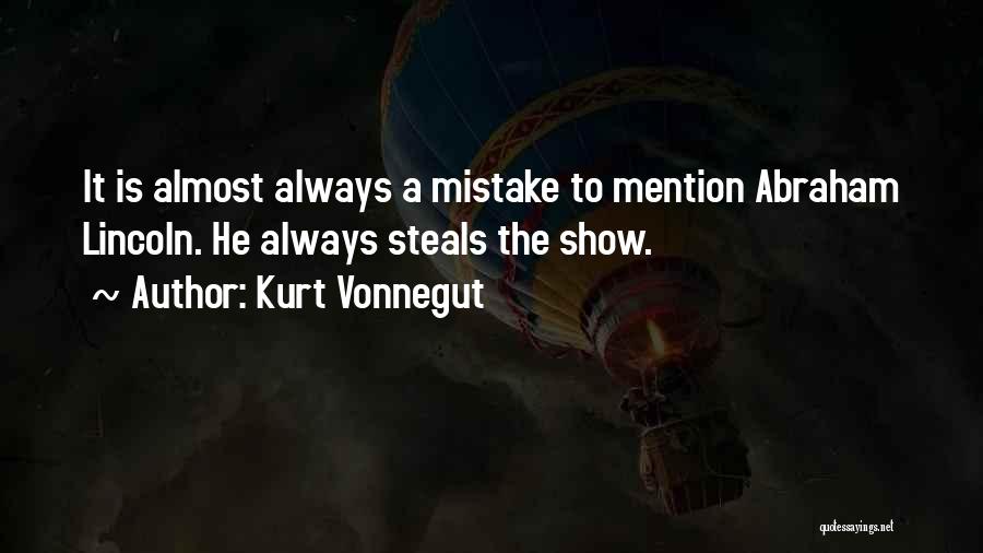 Kurt Vonnegut Quotes: It Is Almost Always A Mistake To Mention Abraham Lincoln. He Always Steals The Show.