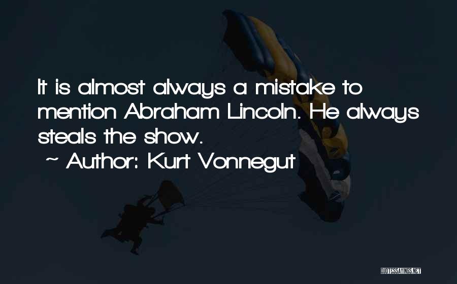 Kurt Vonnegut Quotes: It Is Almost Always A Mistake To Mention Abraham Lincoln. He Always Steals The Show.