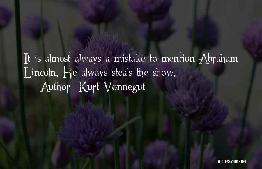 Kurt Vonnegut Quotes: It Is Almost Always A Mistake To Mention Abraham Lincoln. He Always Steals The Show.