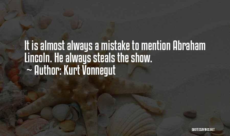 Kurt Vonnegut Quotes: It Is Almost Always A Mistake To Mention Abraham Lincoln. He Always Steals The Show.