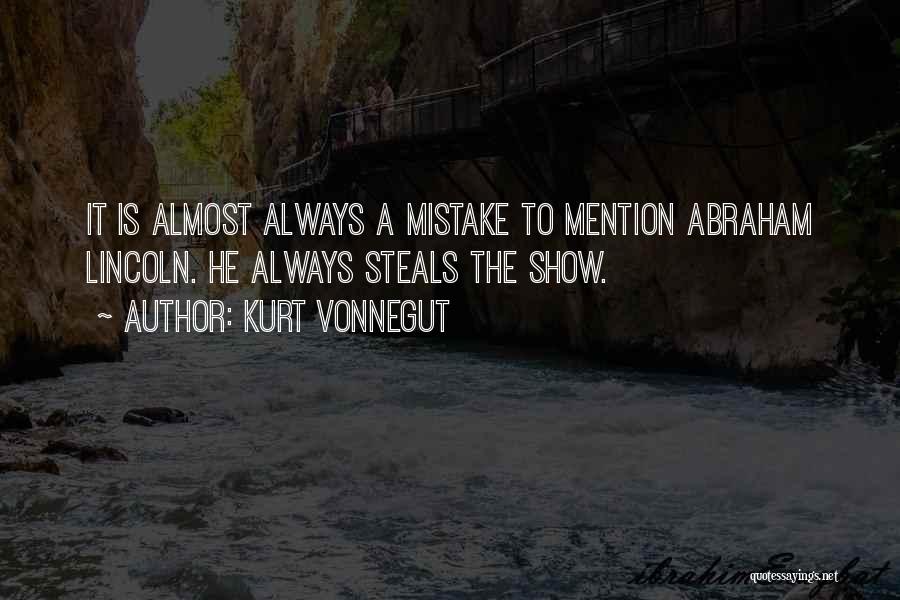 Kurt Vonnegut Quotes: It Is Almost Always A Mistake To Mention Abraham Lincoln. He Always Steals The Show.