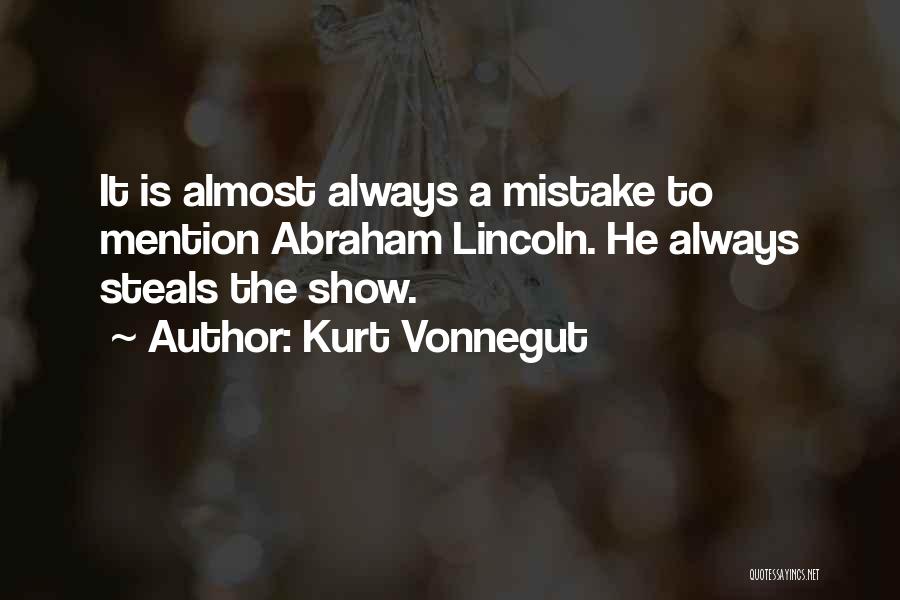Kurt Vonnegut Quotes: It Is Almost Always A Mistake To Mention Abraham Lincoln. He Always Steals The Show.