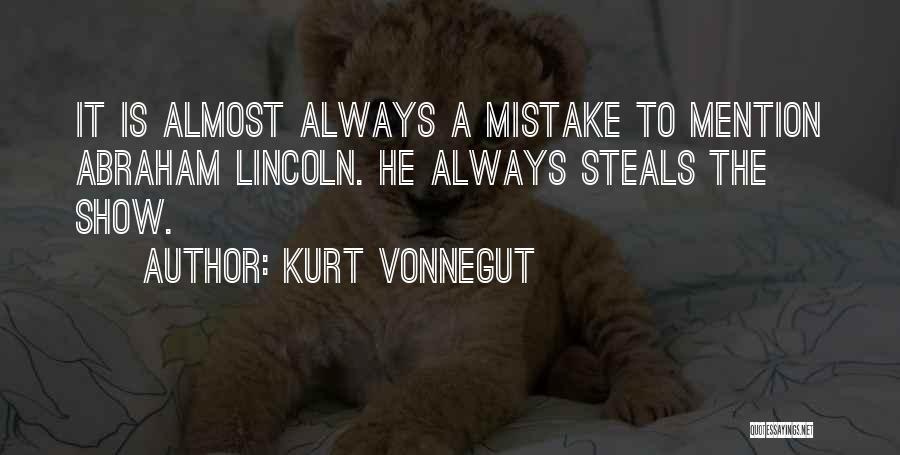 Kurt Vonnegut Quotes: It Is Almost Always A Mistake To Mention Abraham Lincoln. He Always Steals The Show.