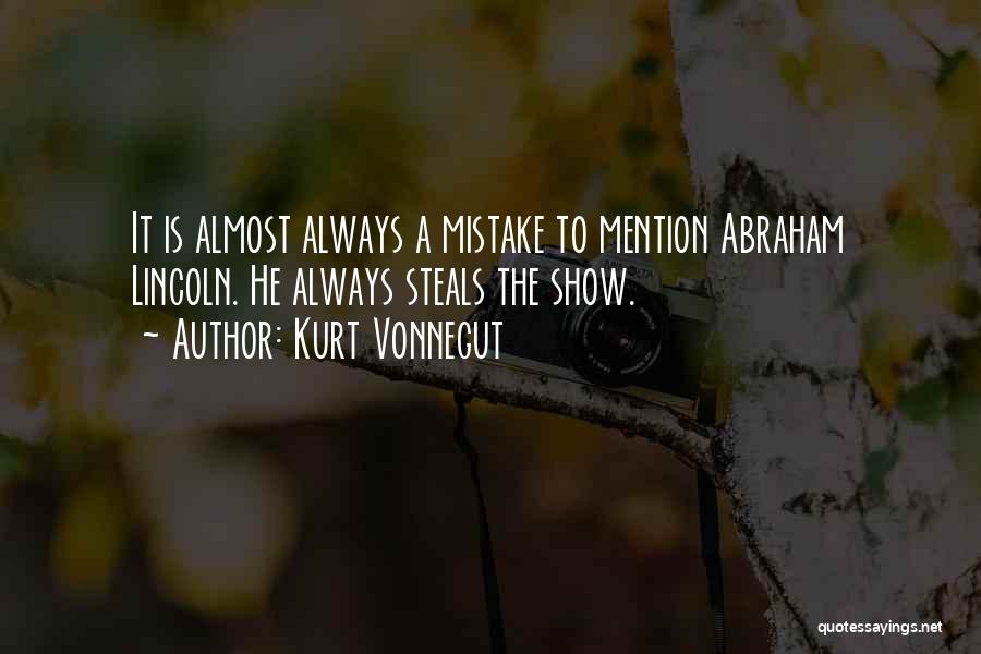 Kurt Vonnegut Quotes: It Is Almost Always A Mistake To Mention Abraham Lincoln. He Always Steals The Show.