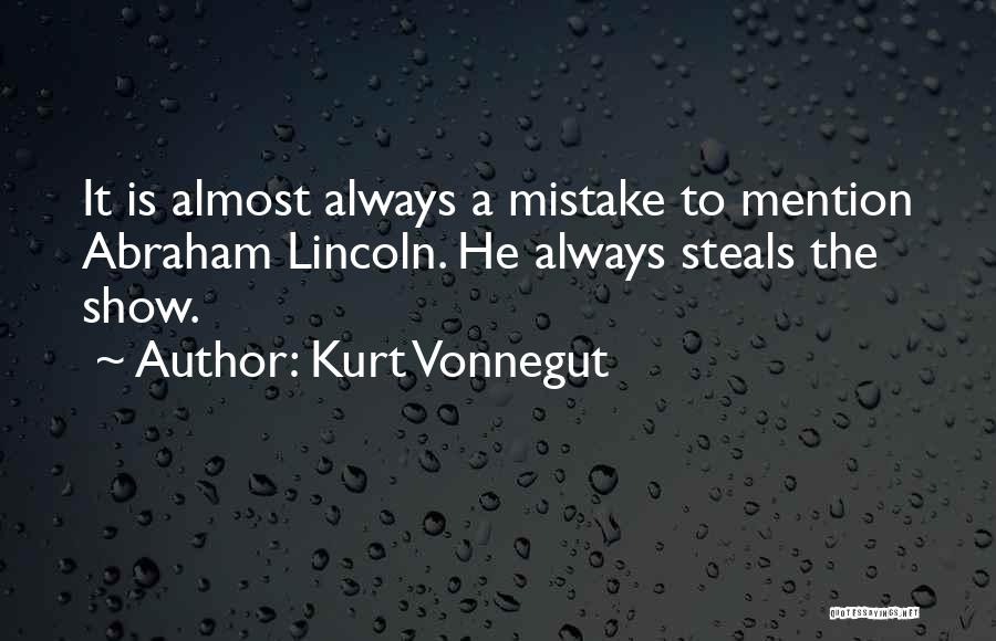 Kurt Vonnegut Quotes: It Is Almost Always A Mistake To Mention Abraham Lincoln. He Always Steals The Show.