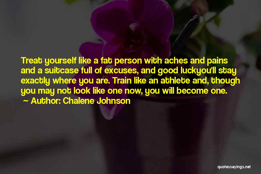 Chalene Johnson Quotes: Treat Yourself Like A Fat Person With Aches And Pains And A Suitcase Full Of Excuses, And Good Luckyou'll Stay