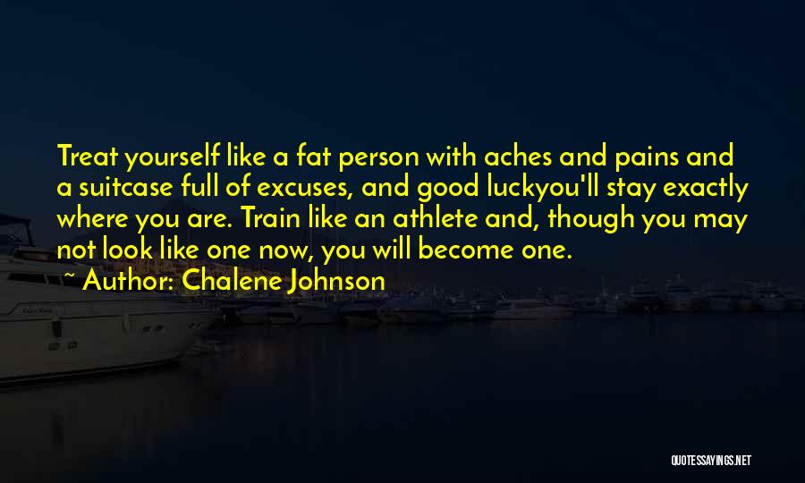 Chalene Johnson Quotes: Treat Yourself Like A Fat Person With Aches And Pains And A Suitcase Full Of Excuses, And Good Luckyou'll Stay