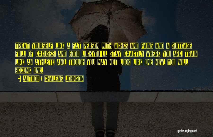Chalene Johnson Quotes: Treat Yourself Like A Fat Person With Aches And Pains And A Suitcase Full Of Excuses, And Good Luckyou'll Stay