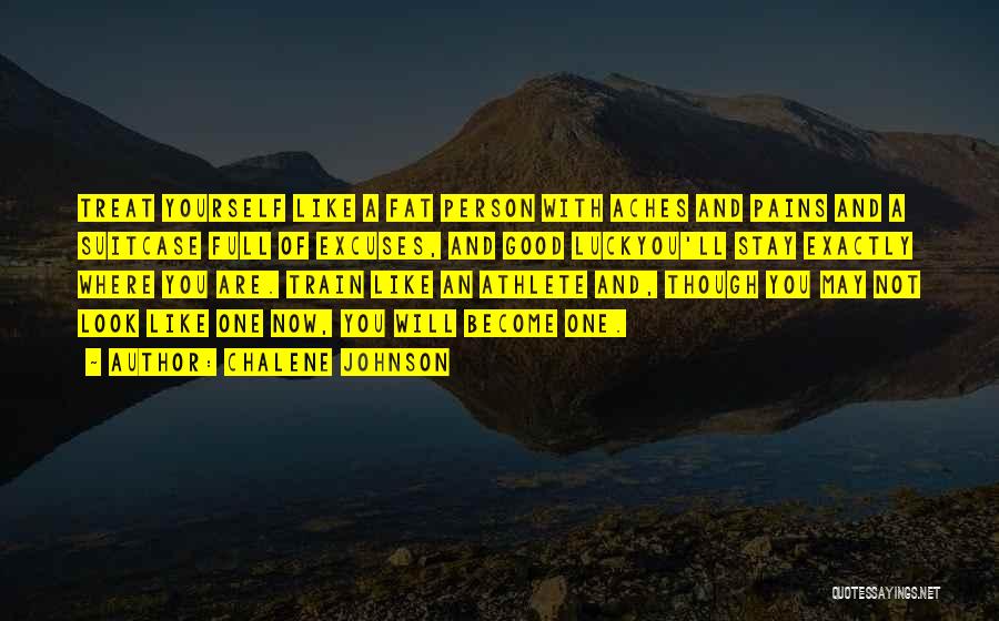 Chalene Johnson Quotes: Treat Yourself Like A Fat Person With Aches And Pains And A Suitcase Full Of Excuses, And Good Luckyou'll Stay