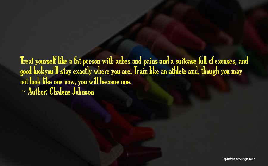 Chalene Johnson Quotes: Treat Yourself Like A Fat Person With Aches And Pains And A Suitcase Full Of Excuses, And Good Luckyou'll Stay