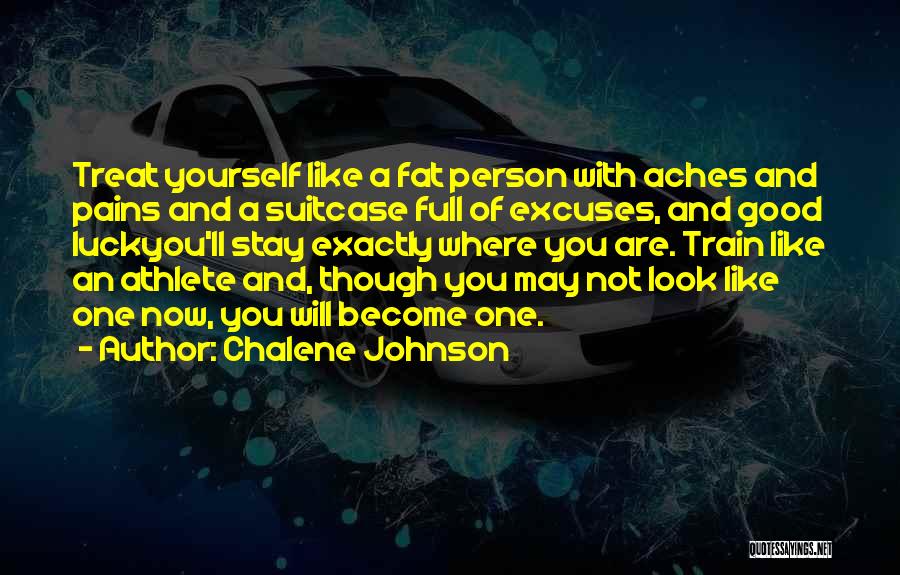 Chalene Johnson Quotes: Treat Yourself Like A Fat Person With Aches And Pains And A Suitcase Full Of Excuses, And Good Luckyou'll Stay