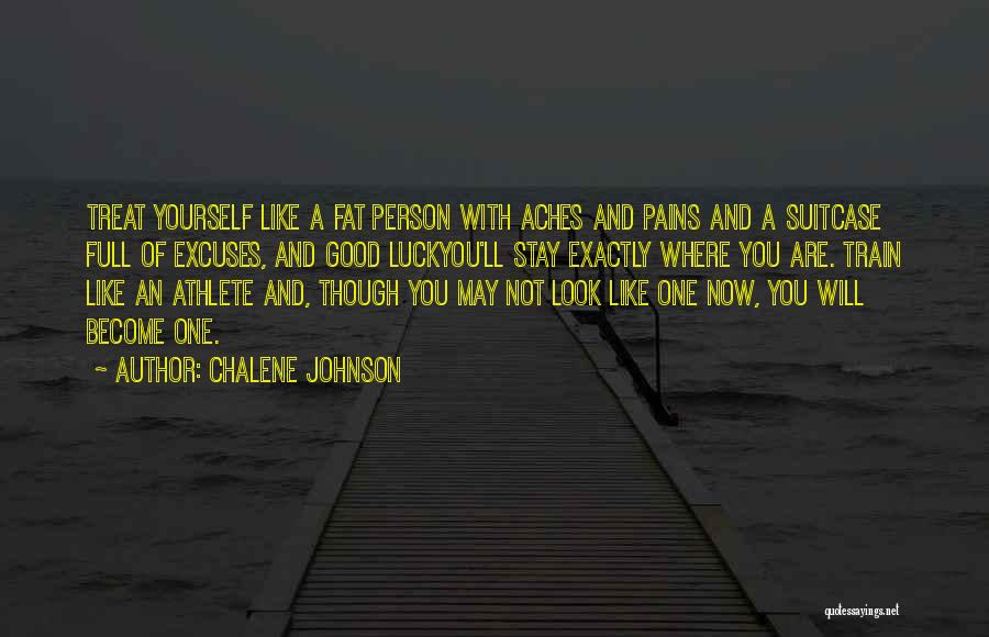 Chalene Johnson Quotes: Treat Yourself Like A Fat Person With Aches And Pains And A Suitcase Full Of Excuses, And Good Luckyou'll Stay