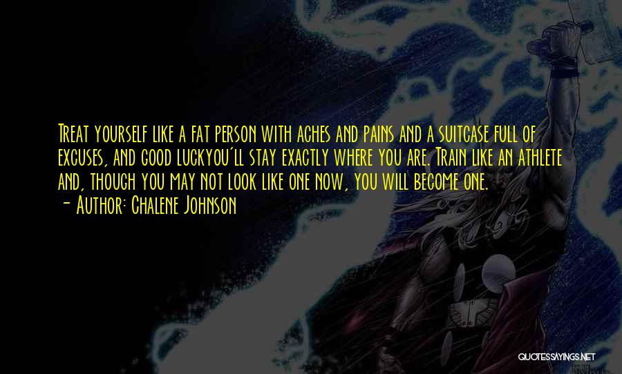 Chalene Johnson Quotes: Treat Yourself Like A Fat Person With Aches And Pains And A Suitcase Full Of Excuses, And Good Luckyou'll Stay