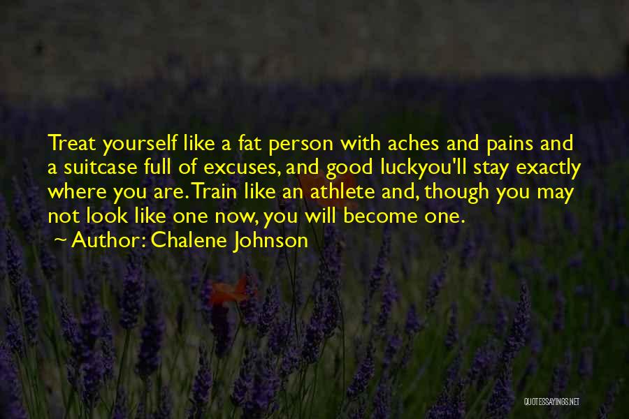 Chalene Johnson Quotes: Treat Yourself Like A Fat Person With Aches And Pains And A Suitcase Full Of Excuses, And Good Luckyou'll Stay