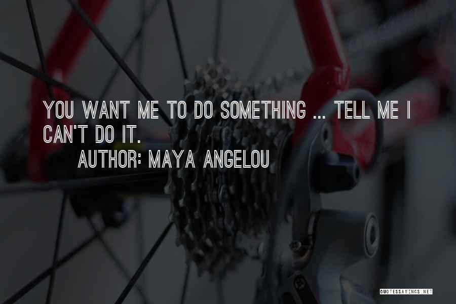 Maya Angelou Quotes: You Want Me To Do Something ... Tell Me I Can't Do It.