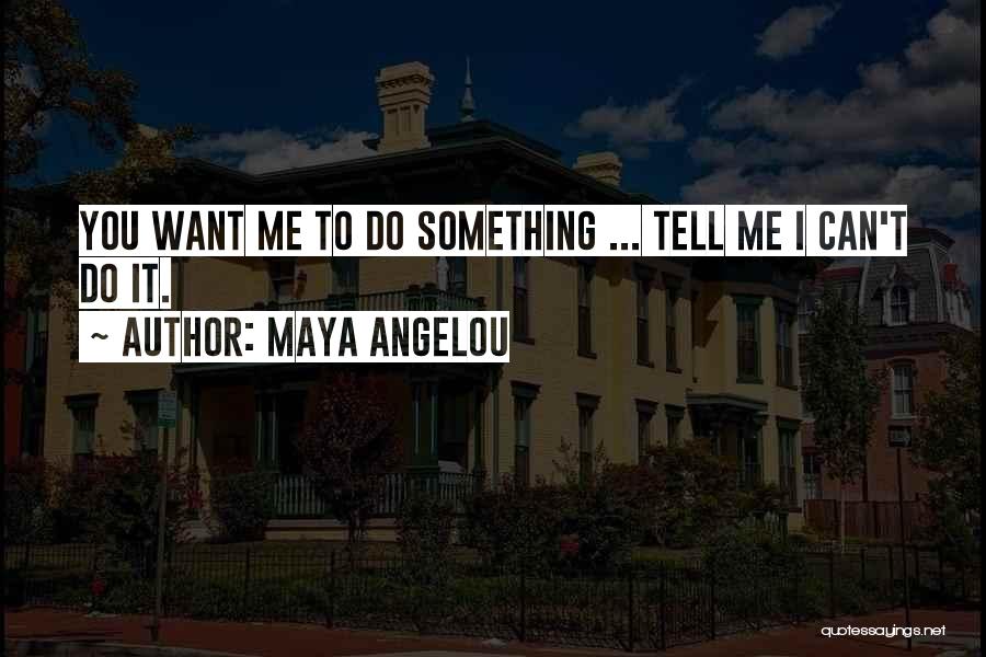 Maya Angelou Quotes: You Want Me To Do Something ... Tell Me I Can't Do It.