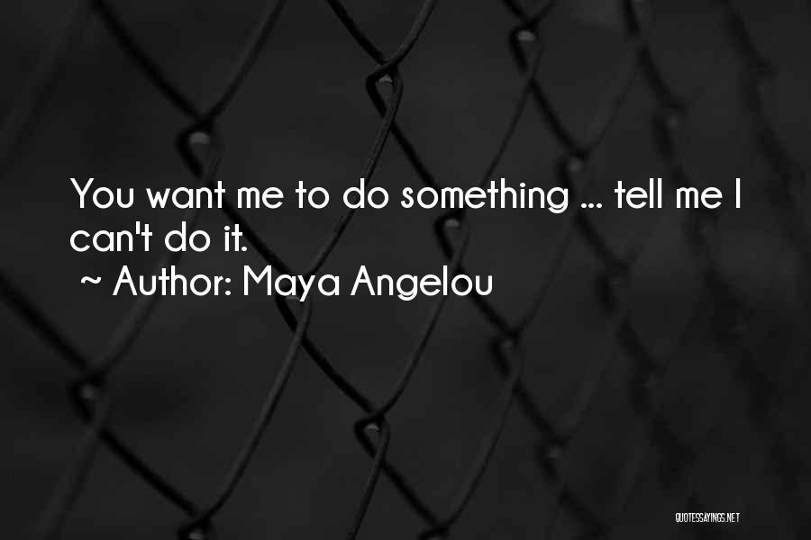 Maya Angelou Quotes: You Want Me To Do Something ... Tell Me I Can't Do It.