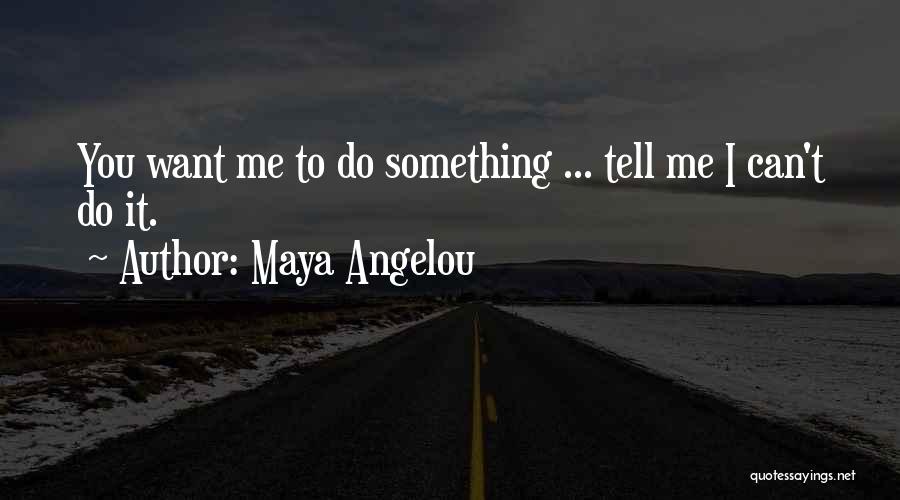 Maya Angelou Quotes: You Want Me To Do Something ... Tell Me I Can't Do It.