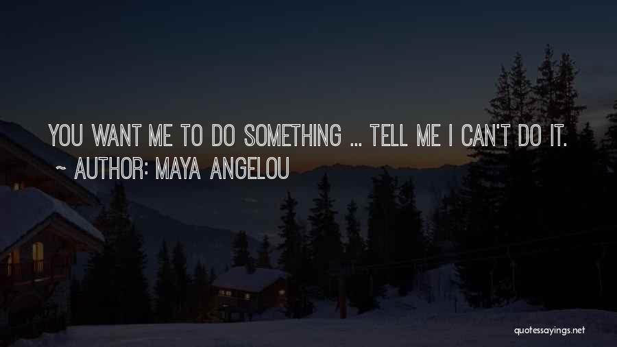 Maya Angelou Quotes: You Want Me To Do Something ... Tell Me I Can't Do It.