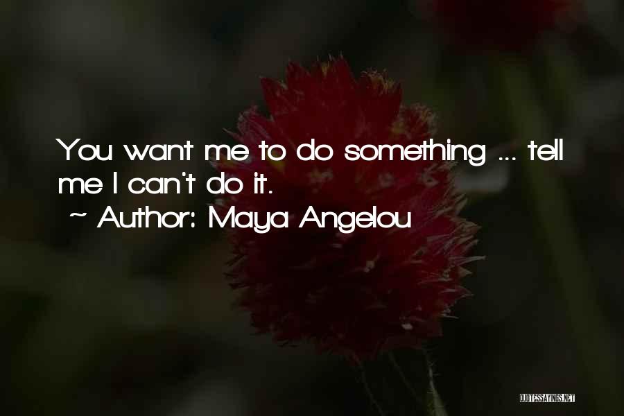 Maya Angelou Quotes: You Want Me To Do Something ... Tell Me I Can't Do It.