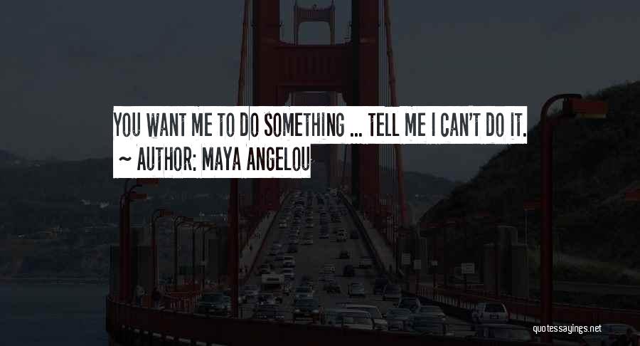 Maya Angelou Quotes: You Want Me To Do Something ... Tell Me I Can't Do It.