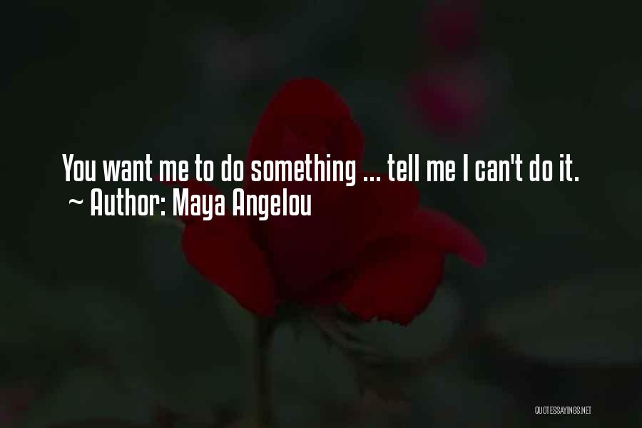 Maya Angelou Quotes: You Want Me To Do Something ... Tell Me I Can't Do It.
