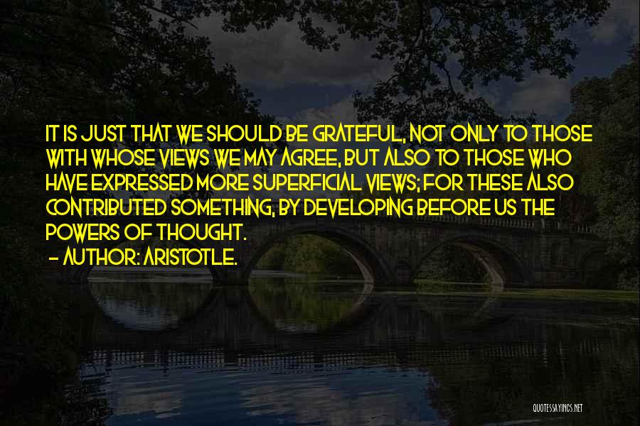 Aristotle. Quotes: It Is Just That We Should Be Grateful, Not Only To Those With Whose Views We May Agree, But Also