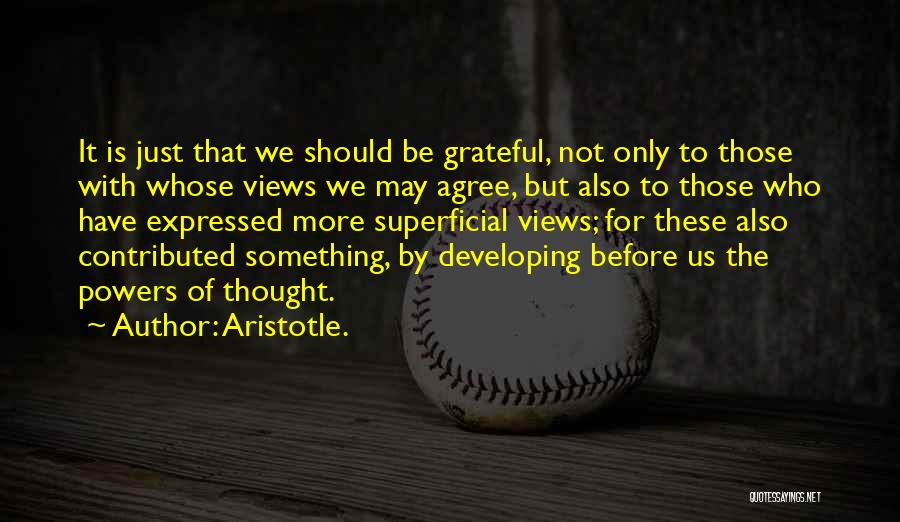 Aristotle. Quotes: It Is Just That We Should Be Grateful, Not Only To Those With Whose Views We May Agree, But Also