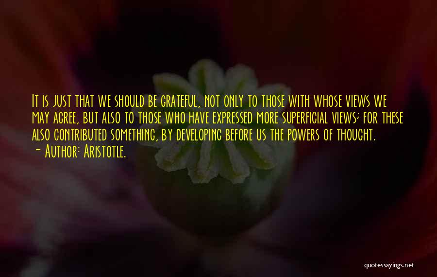 Aristotle. Quotes: It Is Just That We Should Be Grateful, Not Only To Those With Whose Views We May Agree, But Also