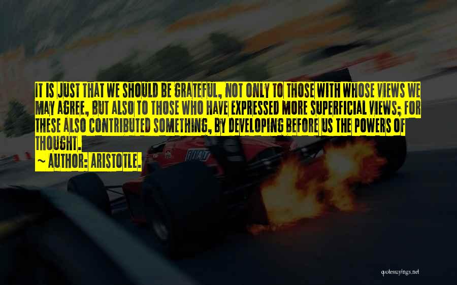 Aristotle. Quotes: It Is Just That We Should Be Grateful, Not Only To Those With Whose Views We May Agree, But Also