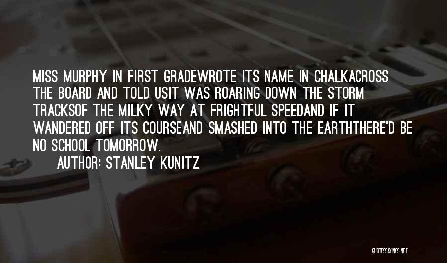 Stanley Kunitz Quotes: Miss Murphy In First Gradewrote Its Name In Chalkacross The Board And Told Usit Was Roaring Down The Storm Tracksof