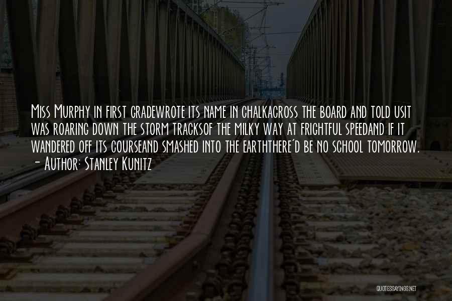 Stanley Kunitz Quotes: Miss Murphy In First Gradewrote Its Name In Chalkacross The Board And Told Usit Was Roaring Down The Storm Tracksof