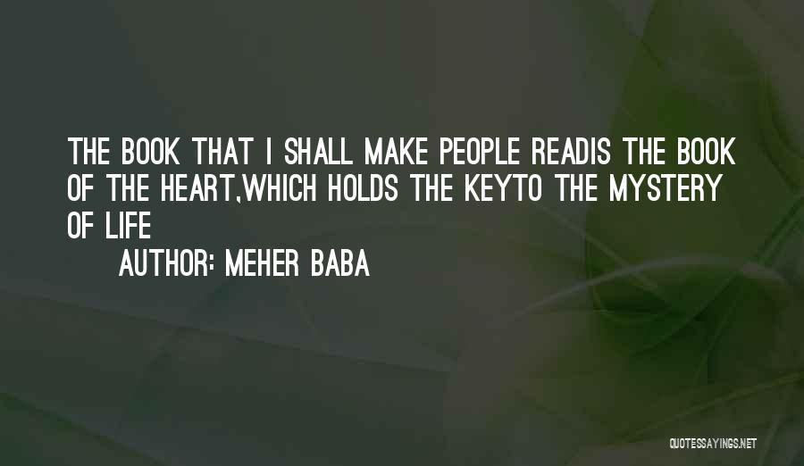 Meher Baba Quotes: The Book That I Shall Make People Readis The Book Of The Heart,which Holds The Keyto The Mystery Of Life