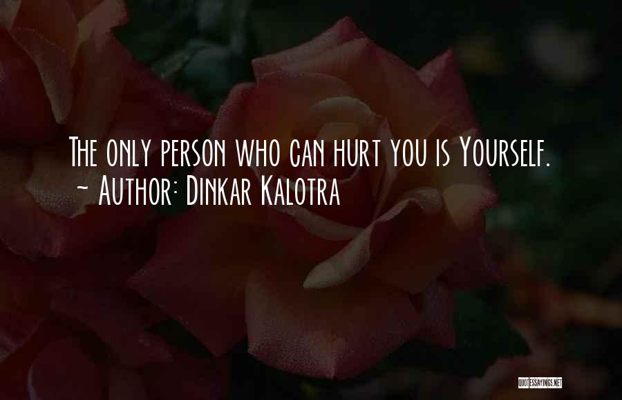 Dinkar Kalotra Quotes: The Only Person Who Can Hurt You Is Yourself.