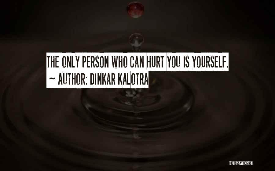 Dinkar Kalotra Quotes: The Only Person Who Can Hurt You Is Yourself.