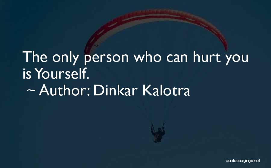 Dinkar Kalotra Quotes: The Only Person Who Can Hurt You Is Yourself.