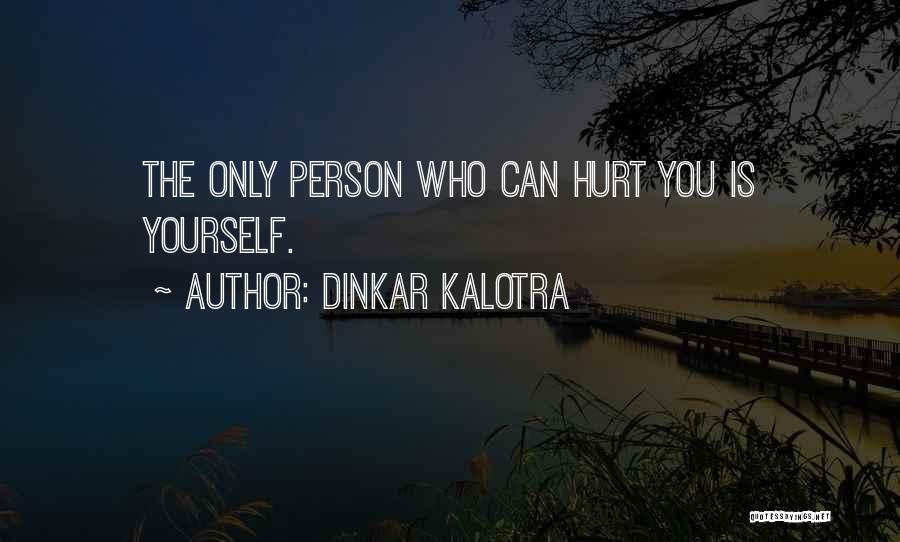 Dinkar Kalotra Quotes: The Only Person Who Can Hurt You Is Yourself.