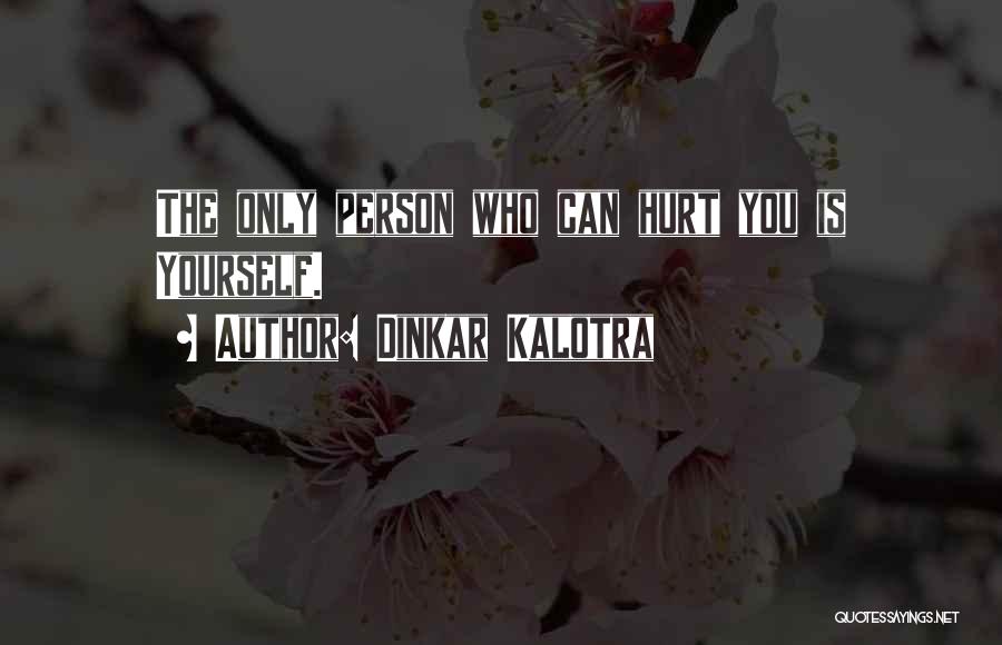 Dinkar Kalotra Quotes: The Only Person Who Can Hurt You Is Yourself.