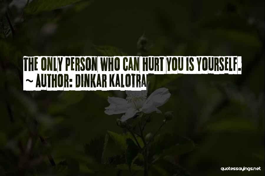 Dinkar Kalotra Quotes: The Only Person Who Can Hurt You Is Yourself.