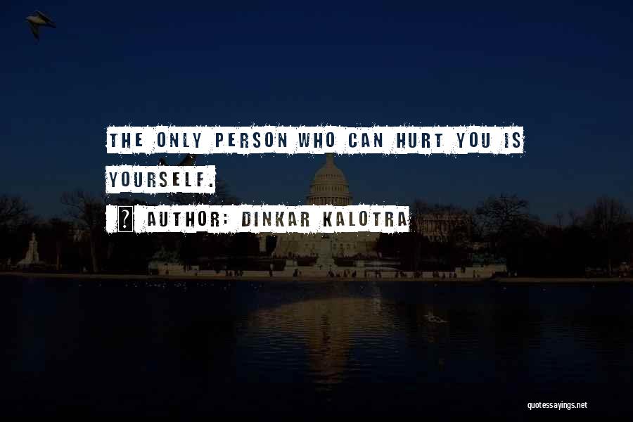 Dinkar Kalotra Quotes: The Only Person Who Can Hurt You Is Yourself.