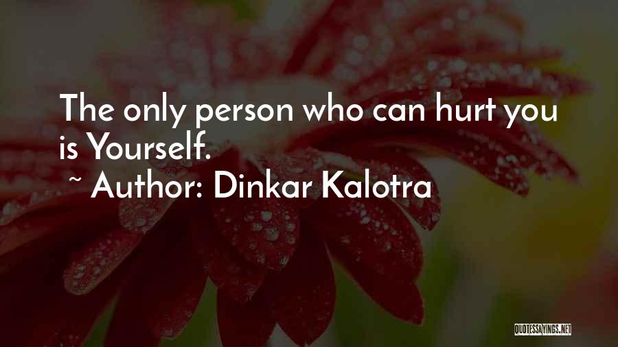 Dinkar Kalotra Quotes: The Only Person Who Can Hurt You Is Yourself.