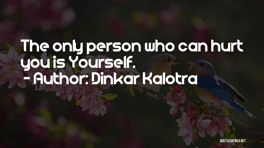 Dinkar Kalotra Quotes: The Only Person Who Can Hurt You Is Yourself.