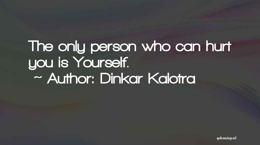 Dinkar Kalotra Quotes: The Only Person Who Can Hurt You Is Yourself.