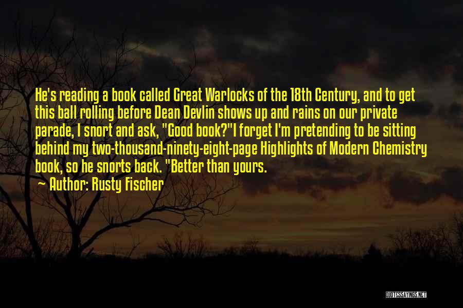 Rusty Fischer Quotes: He's Reading A Book Called Great Warlocks Of The 18th Century, And To Get This Ball Rolling Before Dean Devlin