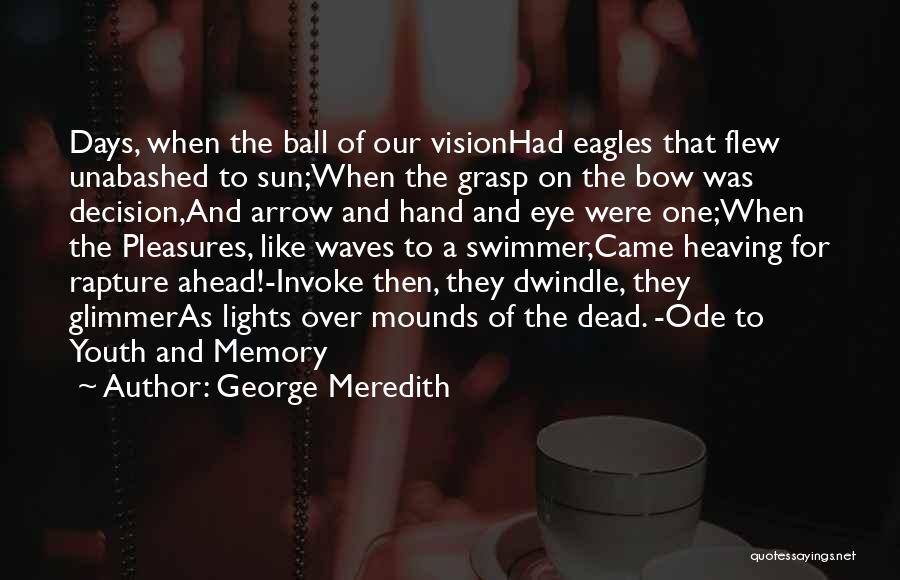 George Meredith Quotes: Days, When The Ball Of Our Visionhad Eagles That Flew Unabashed To Sun;when The Grasp On The Bow Was Decision,and