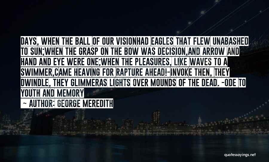 George Meredith Quotes: Days, When The Ball Of Our Visionhad Eagles That Flew Unabashed To Sun;when The Grasp On The Bow Was Decision,and