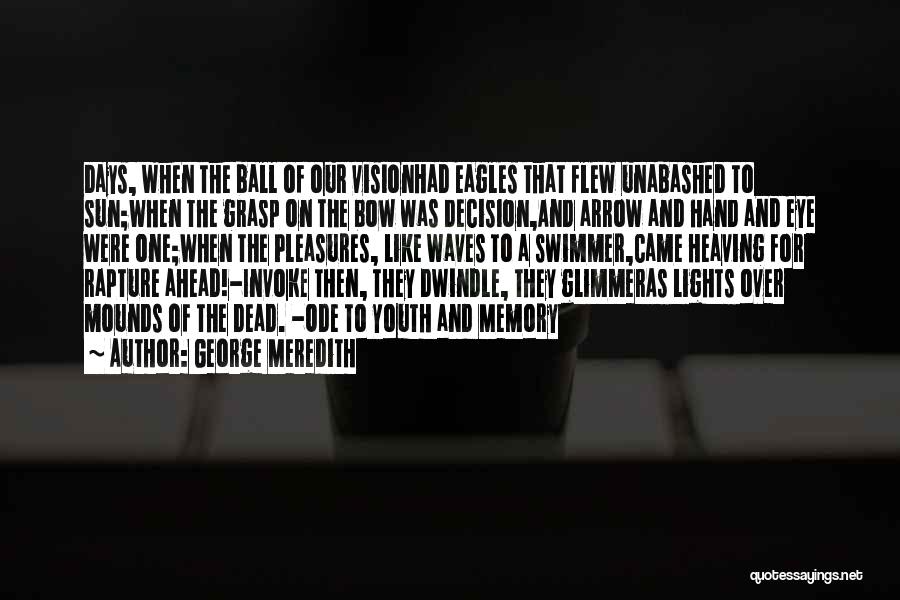 George Meredith Quotes: Days, When The Ball Of Our Visionhad Eagles That Flew Unabashed To Sun;when The Grasp On The Bow Was Decision,and