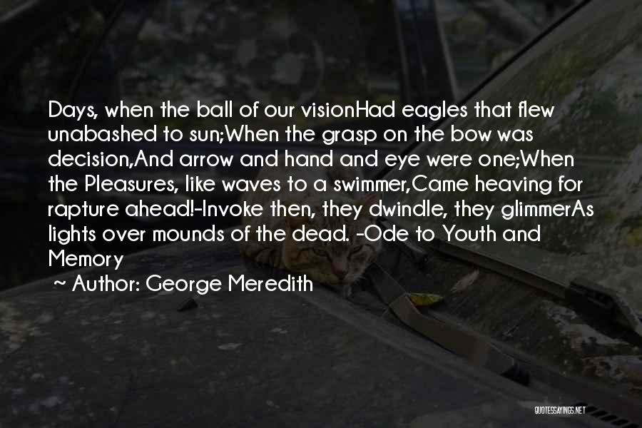 George Meredith Quotes: Days, When The Ball Of Our Visionhad Eagles That Flew Unabashed To Sun;when The Grasp On The Bow Was Decision,and