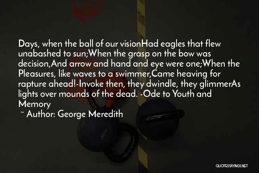 George Meredith Quotes: Days, When The Ball Of Our Visionhad Eagles That Flew Unabashed To Sun;when The Grasp On The Bow Was Decision,and