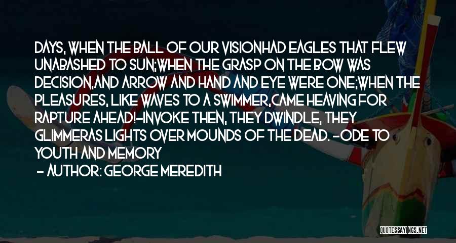 George Meredith Quotes: Days, When The Ball Of Our Visionhad Eagles That Flew Unabashed To Sun;when The Grasp On The Bow Was Decision,and